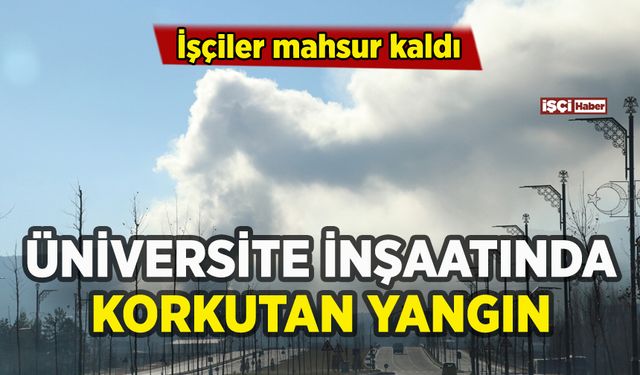 Üniversite inşaatında yangın: İşçiler mahsur kaldı