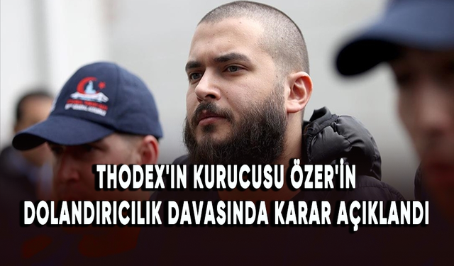 Thodex'in kurucusu Faruk Fatih Özer'in dolandırıcılık davasında gerekçeli karar açıklandı
