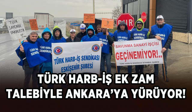 Türk Harb-İş ülkenin dört bir yanından Ankara’ya yürüyor!