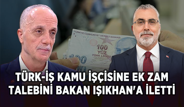 TÜRK-İŞ kamu işçisine ek zam talebini Bakan Işıkhan'a iletti