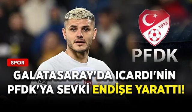 Galatasaray'da Icardi'nin PFDK'ya sevki endişe yarattı!
