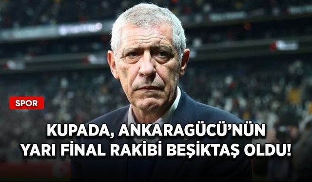 Kupada, Ankaragücü’nün yarı final rakibi Beşiktaş oldu!