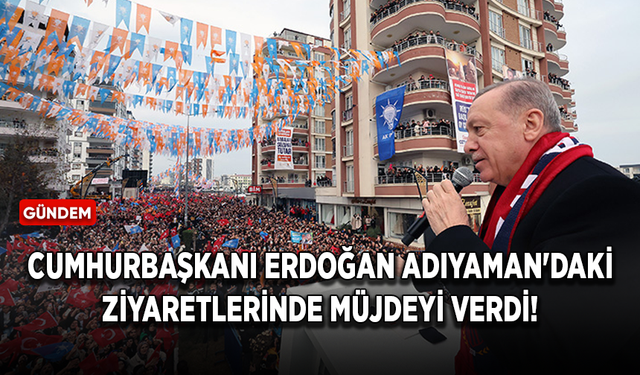 Cumhurbaşkanı Erdoğan Adıyaman'daki ziyaretlerinde müjdeyi verdi!
