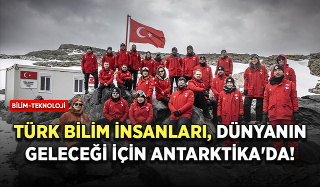Türk bilim insanları, dünyanın geleceği için Antarktika'da!