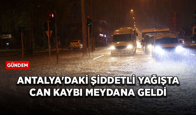 Antalya'daki şiddetli yağışta can kaybı meydana geldi