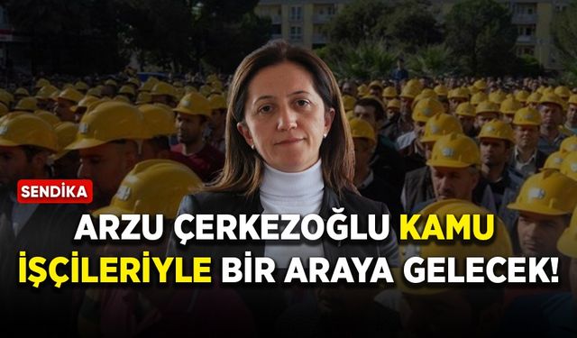 Arzu Çerkezoğlu kamu işçileriyle bir araya gelecek!