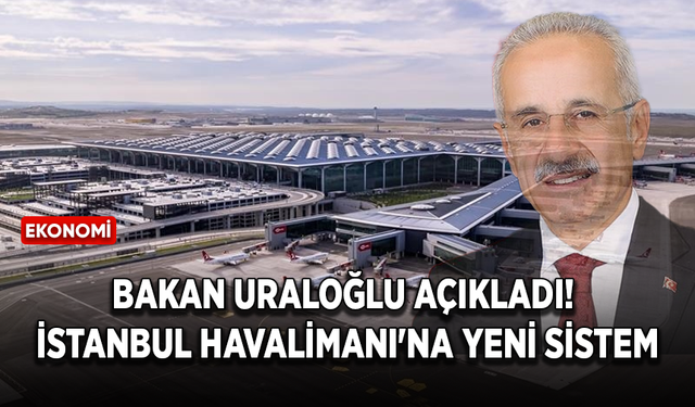 Bakan Uraloğlu açıkladı! İstanbul Havalimanı'na yeni sistem