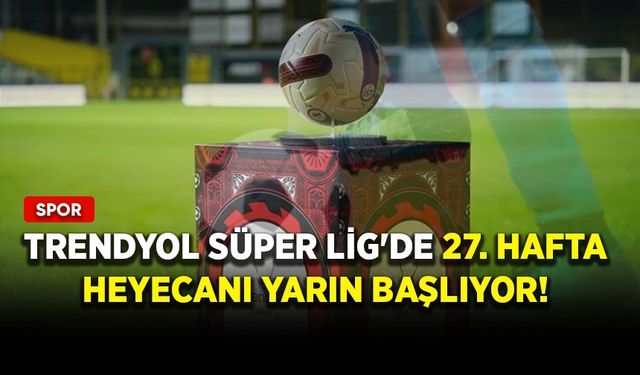 Trendyol Süper Lig'de 27. hafta heyecanı yarın başlıyor!