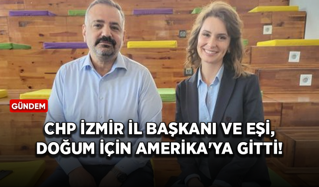 CHP İzmir İl Başkanı ve eşi, doğum için Amerika'ya gitti!