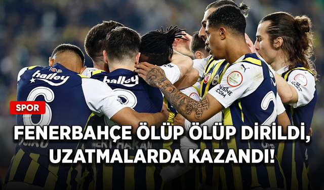 Fenerbahçe ölüp ölüp dirildi, uzatmalarda kazandı!