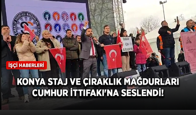 Konya staj ve çıraklık mağdurları Cumhur İttifakı'na seslendi!