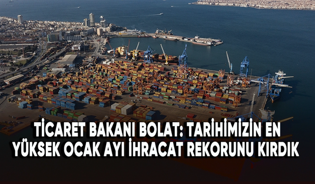 Ticaret Bakanı Bolat: Tarihimizin en yüksek ocak ayı ihracat rekorunu kırdık!