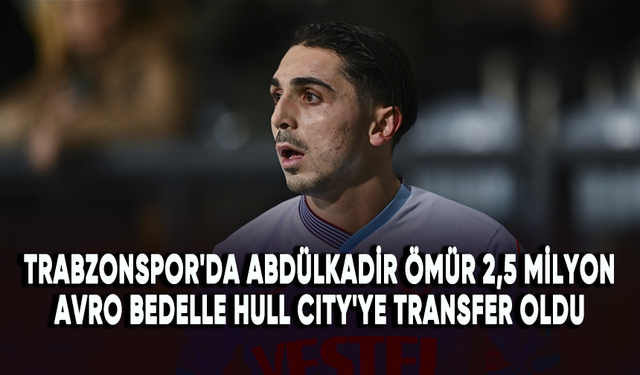 Trabzonspor'da Abdülkadir Ömür 2,5 milyon avro bedelle Hull City'ye transfer oldu