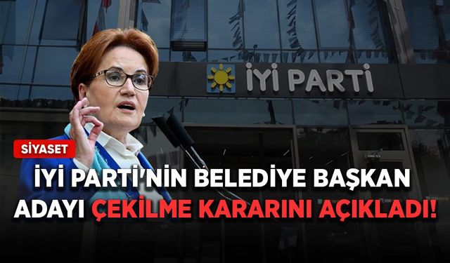 İYİ Parti'nin belediye başkan adayı çekilme kararını açıkladı