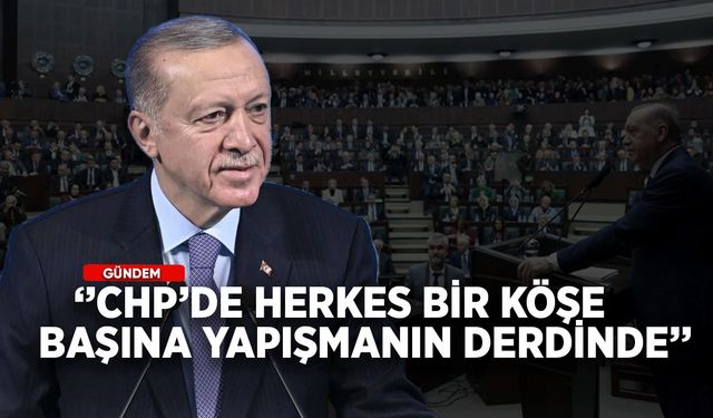 Cumhurbaşkanı Erdoğan: CHP'de herkes bir köşe başına yapışmanın derdinde