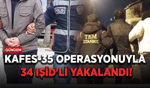 Kafes-35 operasyonuyla 34 IŞİD'li yakalandı!