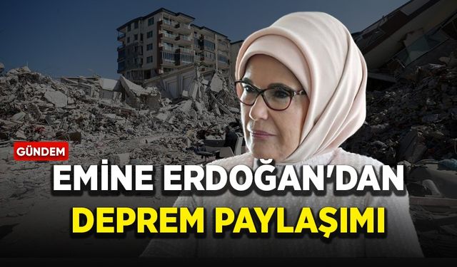Emine Erdoğan'dan deprem paylaşımı!
