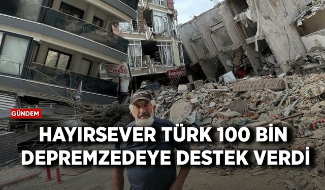 Hayırsever Türk, 100 bin depremzedeye destek verdi