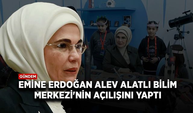 Emine Erdoğan, Alev Alatlı Bilim Merkezi'nin açılışını yaptı