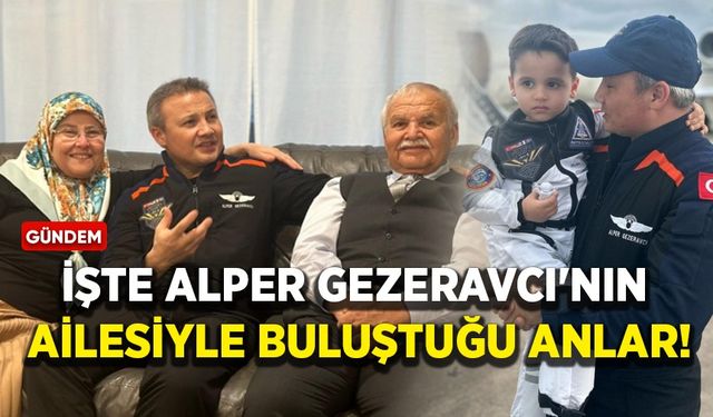 İşte Alper Gezeravcı'nın ailesiyle buluştuğu anlar!