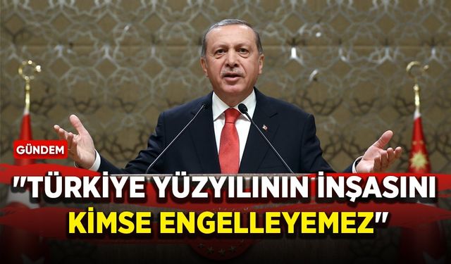 Cumhurbaşkanı Erdoğan: Türkiye yüzyılının inşasını kimse engelleyemez
