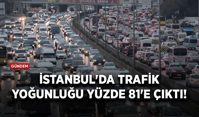 İstanbul'da haftanın ilk günü trafik yoğunluğu yüzde 81'e çıktı