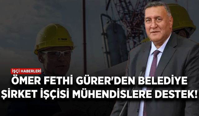 Ömer Fethi Gürer'den belediye şirket işçisi mühendislere destek!