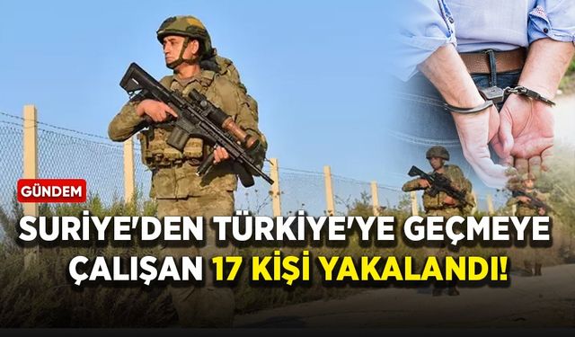 Suriye'den Türkiye'ye geçmeye çalışan 17 kişi yakalandı