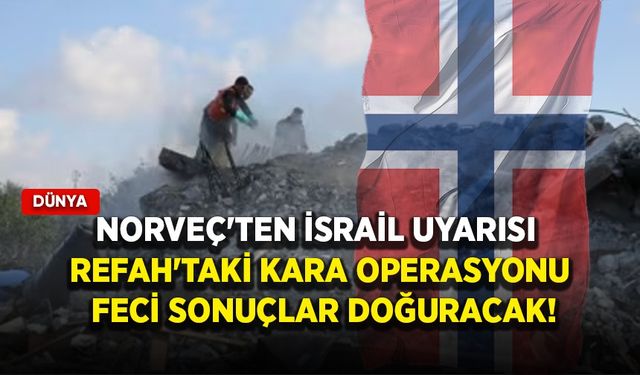 Norveç'ten İsrail uyarısı: Refah'a düzenlenecek kara operasyonu feci sonuçlar doğuracak