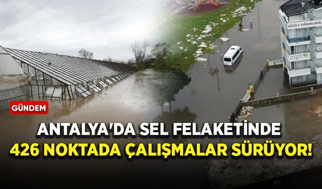 Antalya'da sel felaketinde 426 noktada çalışmalar sürüyor