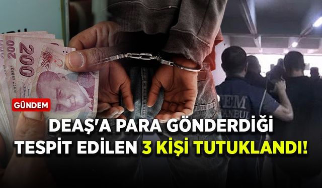 DEAŞ'a para gönderdiği tespit edilen 3 kişi tutuklandı!