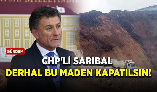 CHP'li Sarıbal: Derhal bu maden kapatılsın
