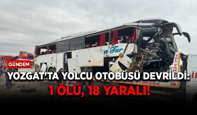 Yozgat'ta yolcu otobüsü devrildi: 1 ölü, 18 yaralı