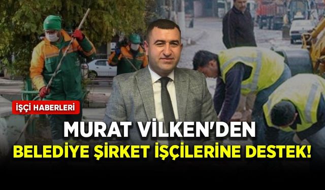 Murat Vilken'den belediye şirket işçilerine destek!