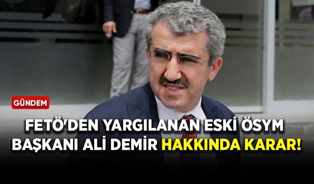 FETÖ'den yargılanan Eski ÖSYM Başkanı Ali Demir hakkında karar!