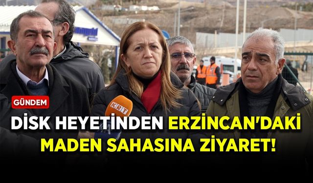 DİSK heyetinden Erzincan'daki maden sahasına ziyaret