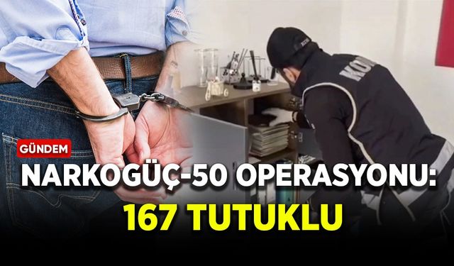 Narkogüç-50 Operasyonu: 167 tutuklu