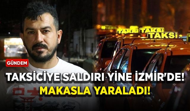 Taksiciye saldırı yine İzmir'de! Makasla yaraladı!