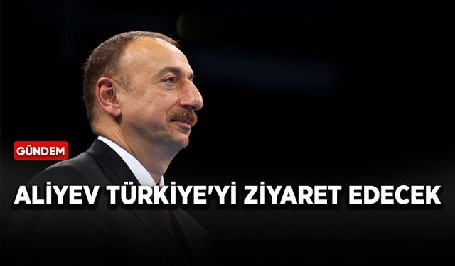 Aliyev Türkiye'yi ziyaret edecek