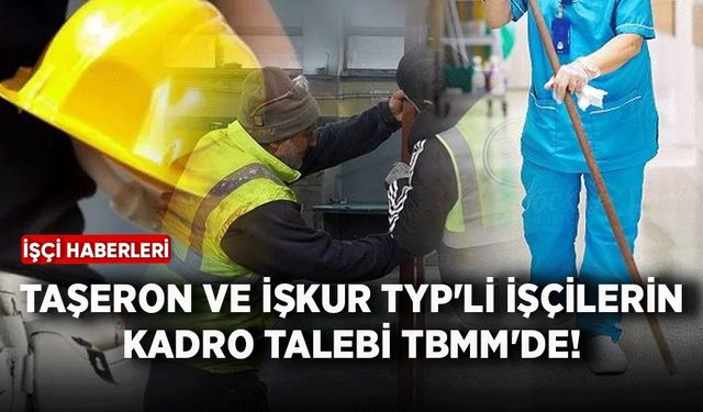 Taşeron ve İŞKUR TYP'li işçilerin kadro talebi TBMM'de!