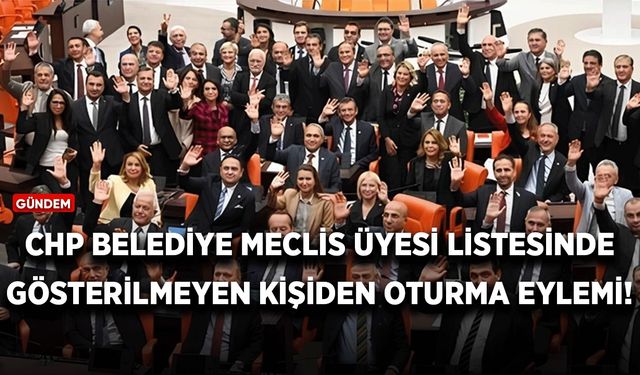 CHP'den belediye meclis üyesi listesinde gösterilmeyen kişiden oturma eylemi!