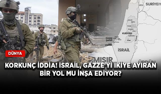 Korkunç iddia! İsrail, Gazze'yi ikiye ayıran bir yol mu inşa ediyor?