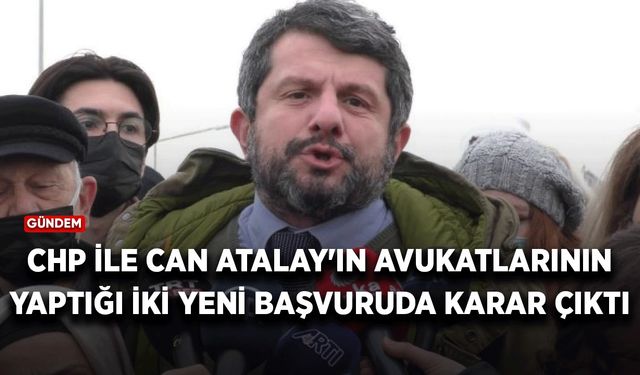 CHP ile Can Atalay'ın avukatlarının yaptığı iki yeni başvuruda karar çıktı