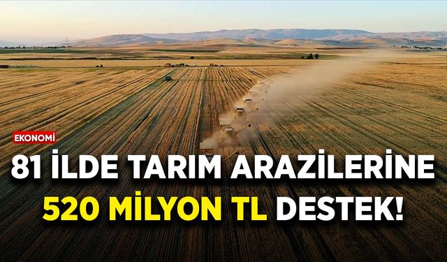 81 ilde tarım arazilerine 520 milyon TL destek!