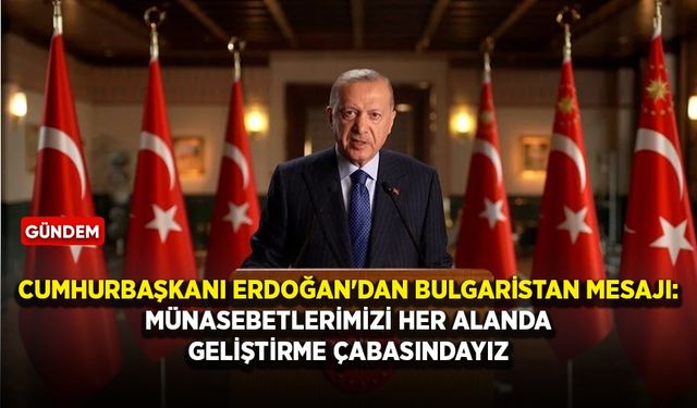 Cumhurbaşkanı Erdoğan'dan Bulgaristan mesajı: Münasebetlerimizi her alanda geliştirme çabasındayız