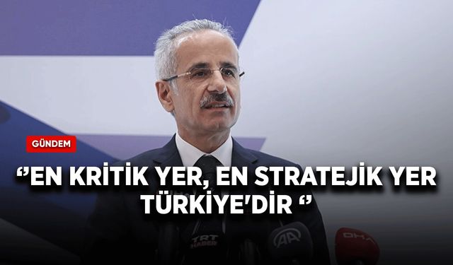 Bakan Uraloğlu: "En kritik yer, en stratejik yer Türkiye'dir"