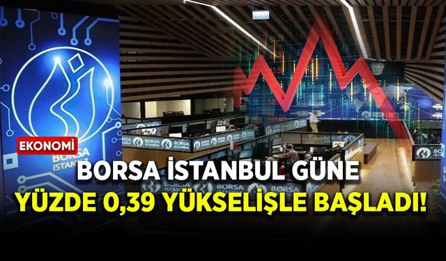 Borsa İstanbul güne yüzde 0,39 yükselişle başladı