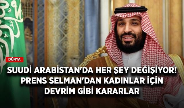 Suudi Arabistan'da her şey değişiyor! Prens Selman'dan kadınlar için devrim gibi kararlar