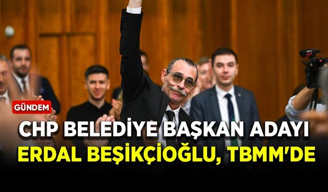 CHP Belediye Başkan Adayı Erdal Beşikçioğlu TBMM'de