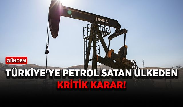 Türkiye'ye petrol satan ülkeden kritik karar!
